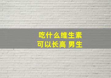 吃什么维生素可以长高 男生